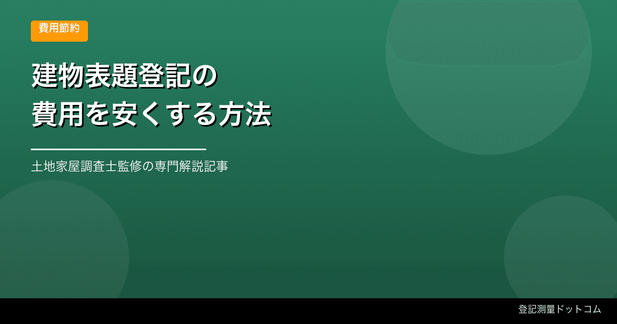 建物表題登記の費用を抑えるには?報酬の目安と見積もりの見方