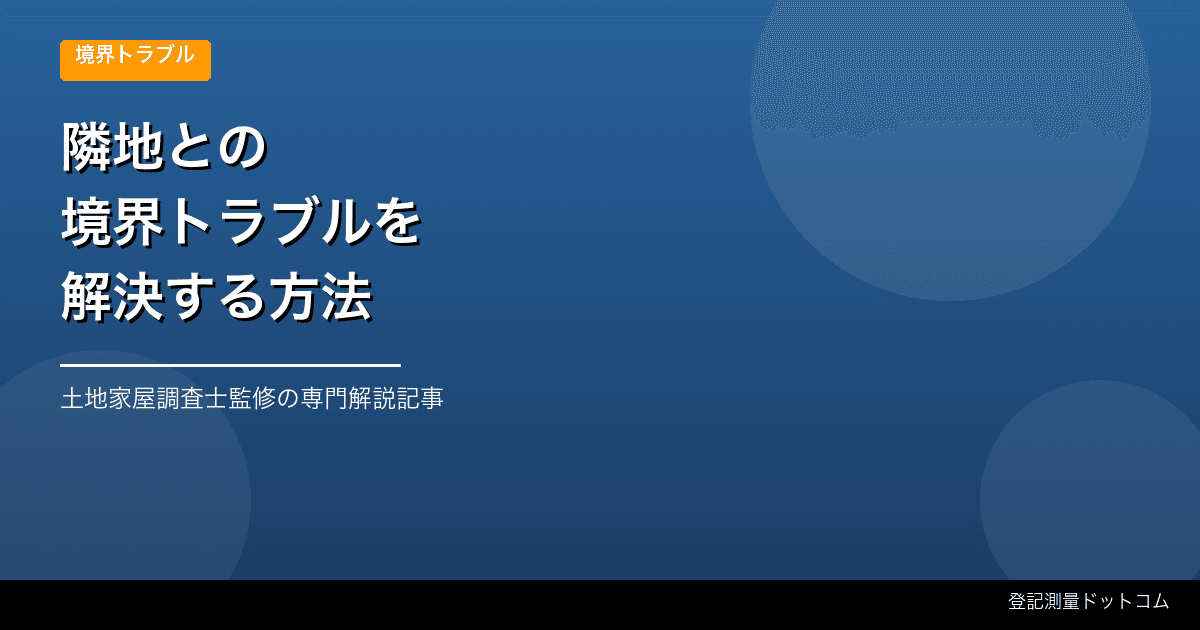 隣地との境界トラブルを解決する方法【境界確定測量で早期解決】