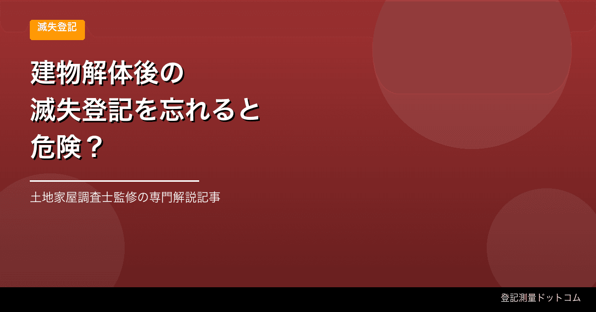 建物解体後の滅失登記を忘れると危険？費用・手続き・期限
