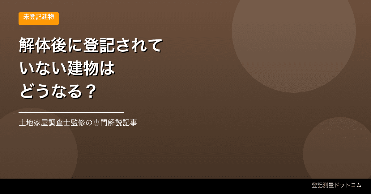 解体した建物の登記が残っていたら?未登記建物との違いと対処法