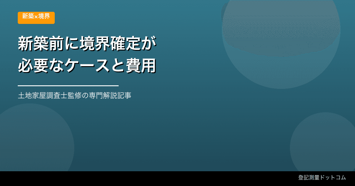新築前の境界確認はどこまで必要？設計・測量・隣地確認の進め方