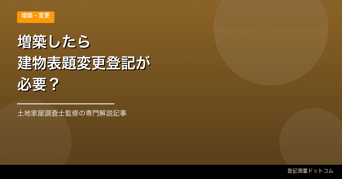 増築・一部解体後の登記はどうする？建物表題変更の期限と準備