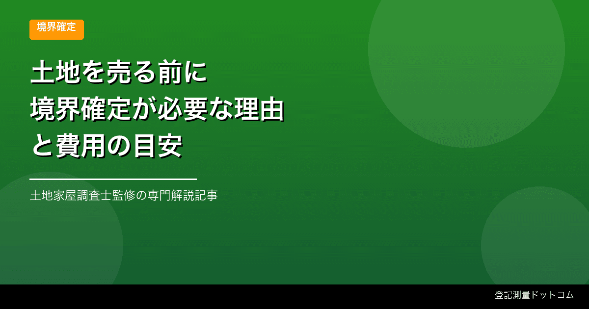 土地を売る前に境界確定が必要な理由と費用の目安